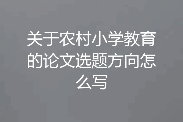 关于农村小学教育的论文选题方向怎么写