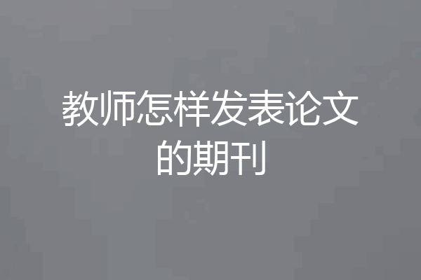 教师怎样发表论文的期刊