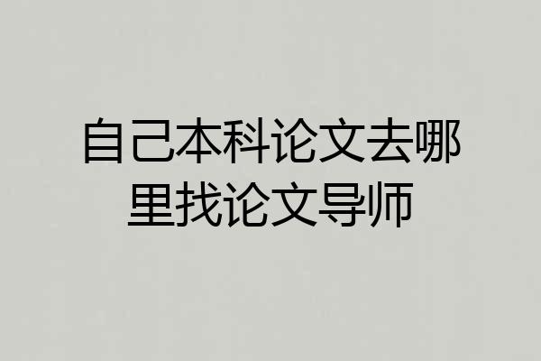 自己本科论文去哪里找论文导师