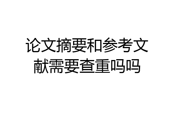 论文摘要和参考文献需要查重吗吗