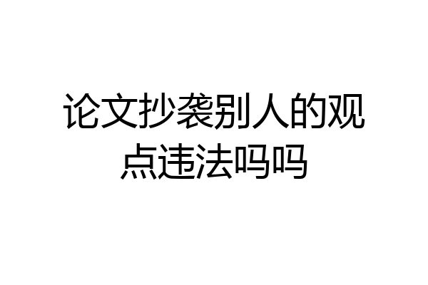 论文抄袭别人的观点违法吗吗