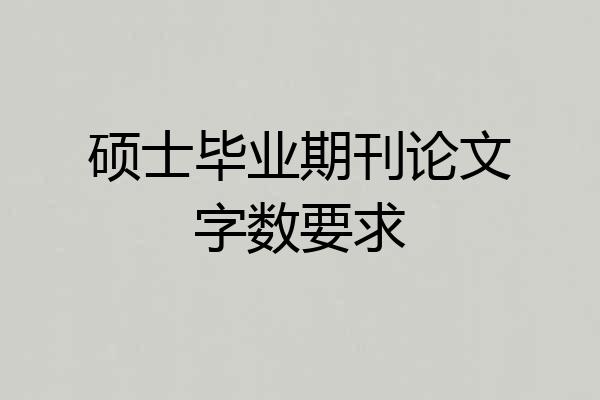 硕士毕业期刊论文字数要求
