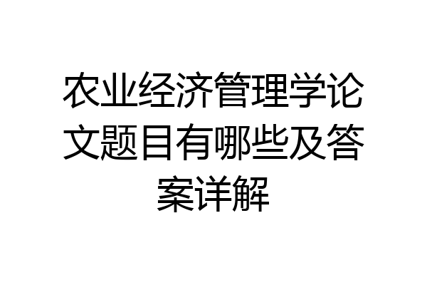 农业经济管理学论文题目有哪些及答案详解