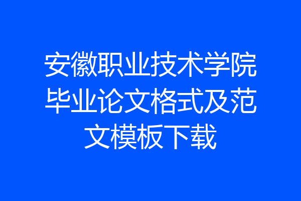 安徽职业技术学院毕业论文格式及范文模板下载