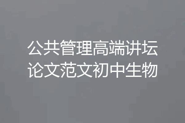 公共管理高端讲坛论文范文初中生物