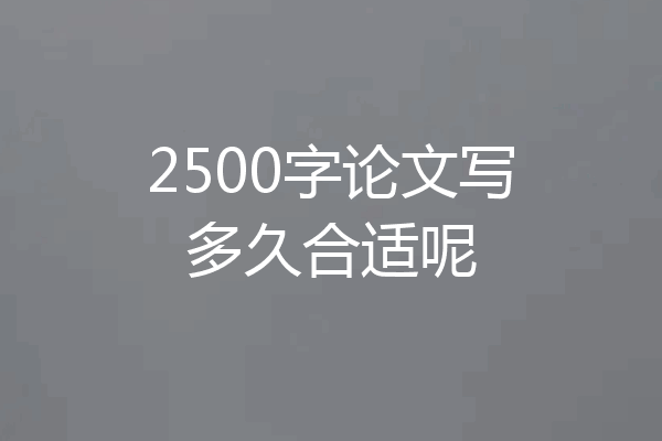 2500字论文写多久合适呢
