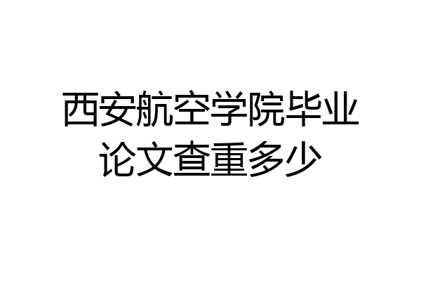 西安航空学院毕业论文查重多少