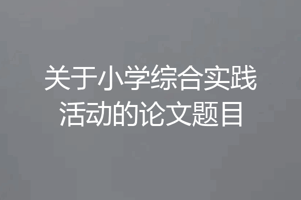 关于小学综合实践活动的论文题目