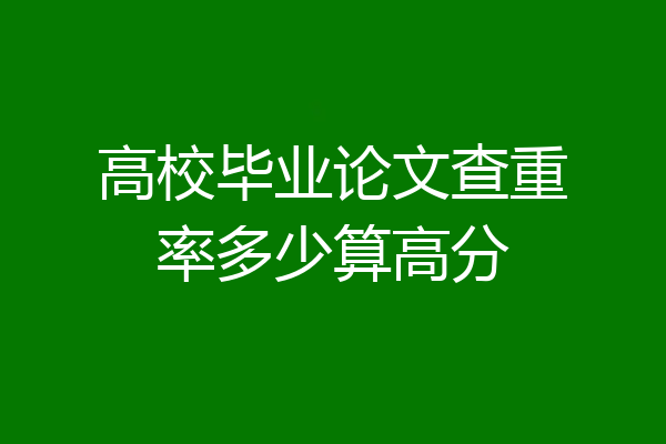 高校毕业论文查重率多少算高分