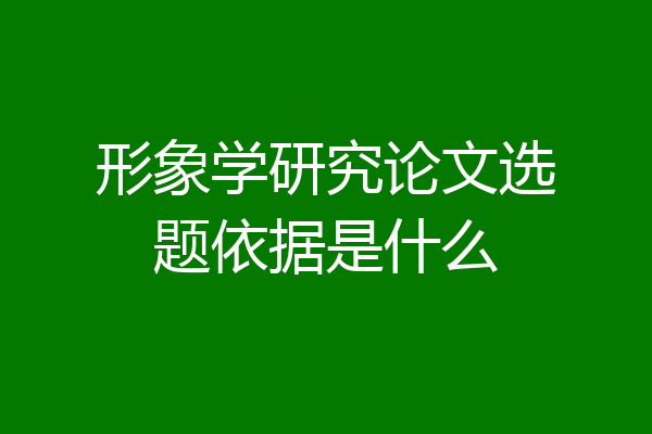 形象学研究论文选题依据是什么