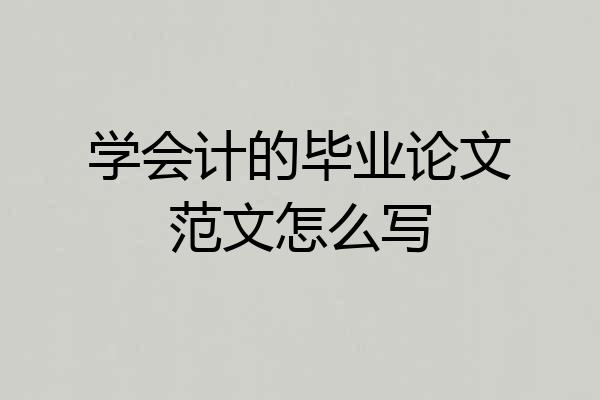 学会计的毕业论文范文怎么写