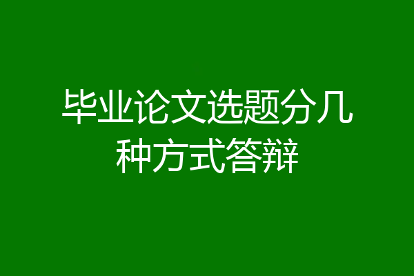 毕业论文选题分几种方式答辩