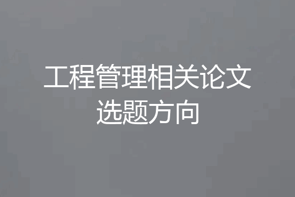 工程管理相关论文选题方向