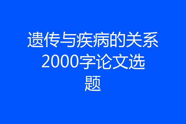 遗传与疾病的关系2000字论文选题