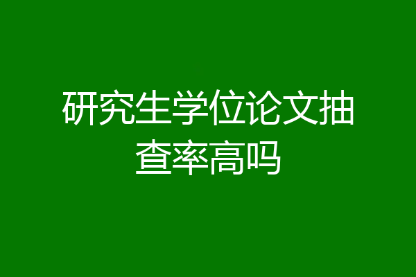 研究生学位论文抽查率高吗