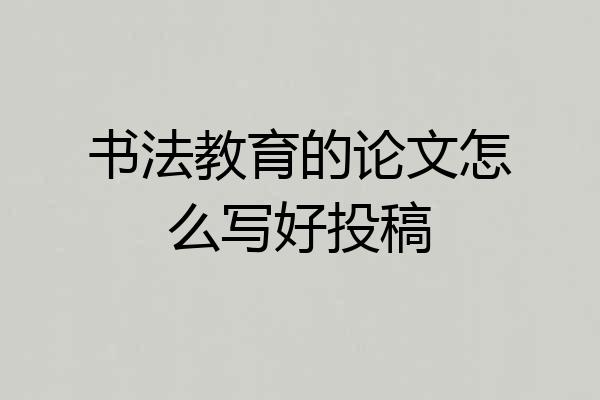 书法教育的论文怎么写好投稿