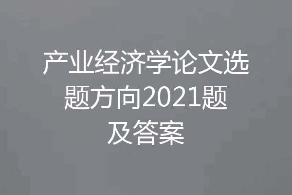 产业经济学论文选题方向2021题及答案