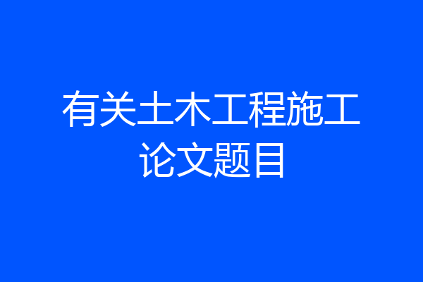 有关土木工程施工论文题目
