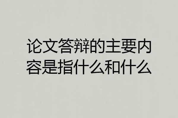 论文答辩的主要内容是指什么和什么