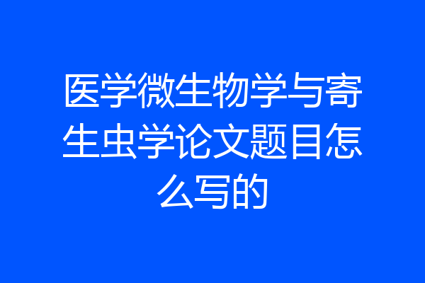 医学微生物学与寄生虫学论文题目怎么写的