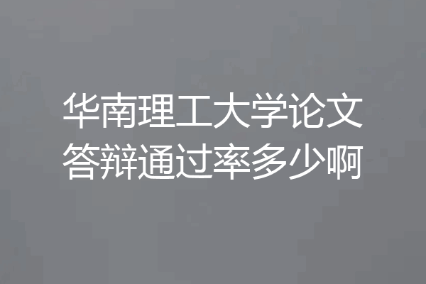 华南理工大学论文答辩通过率多少啊