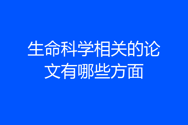 生命科学相关的论文有哪些方面