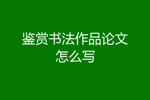 鉴赏书法作品论文怎么写