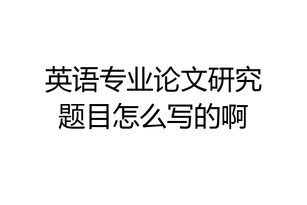 英语专业论文研究题目怎么写的啊