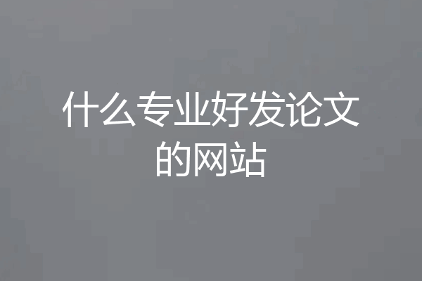什么专业好发论文的网站