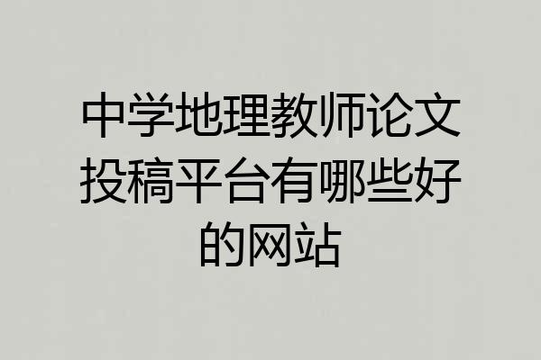 中学地理教师论文投稿平台有哪些好的网站