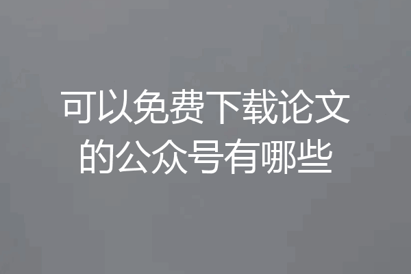 可以免费下载论文的公众号有哪些