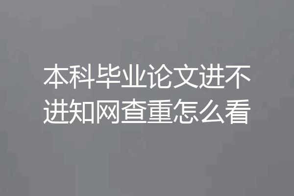 本科毕业论文进不进知网查重怎么看