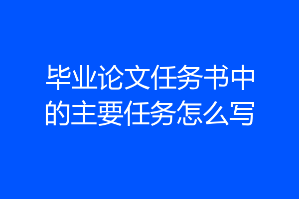 毕业论文任务书中的主要任务怎么写