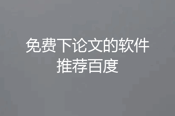 免费下论文的软件推荐百度
