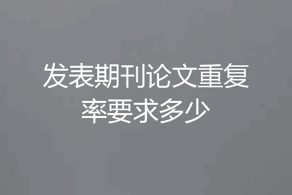 发表期刊论文重复率要求多少