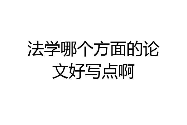 法学哪个方面的论文好写点啊