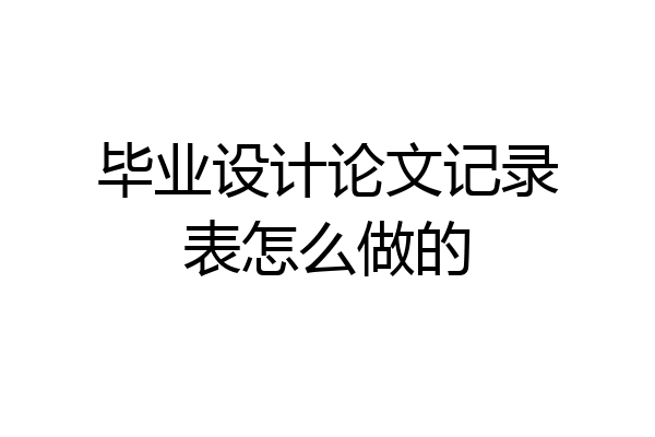 毕业设计论文记录表怎么做的
