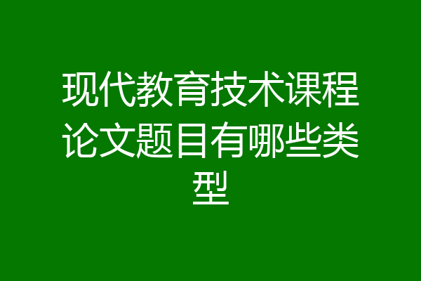 现代教育技术课程论文题目有哪些类型