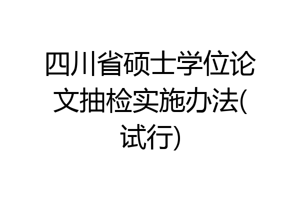 四川省硕士学位论文抽检实施办法(试行)