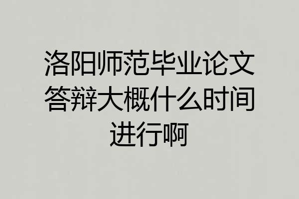 洛阳师范毕业论文答辩大概什么时间进行啊