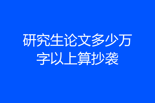 研究生论文多少万字以上算抄袭