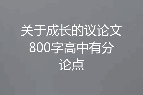 关于成长的议论文800字高中有分论点