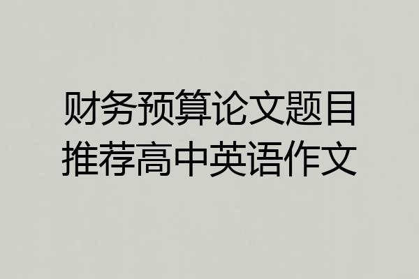 财务预算论文题目推荐高中英语作文