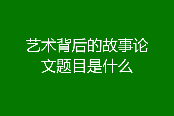 艺术背后的故事论文题目是什么