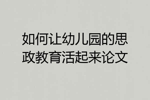 如何让幼儿园的思政教育活起来论文