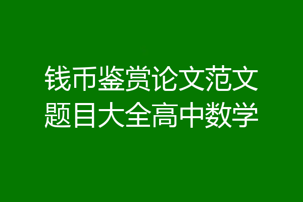钱币鉴赏论文范文题目大全高中数学