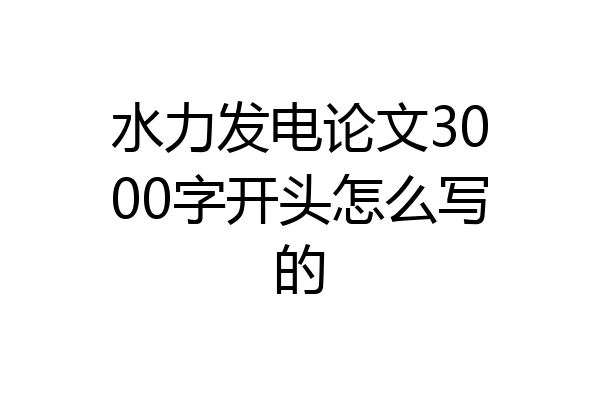 水力发电论文3000字开头怎么写的
