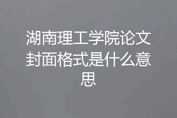 湖南理工学院论文封面格式是什么意思