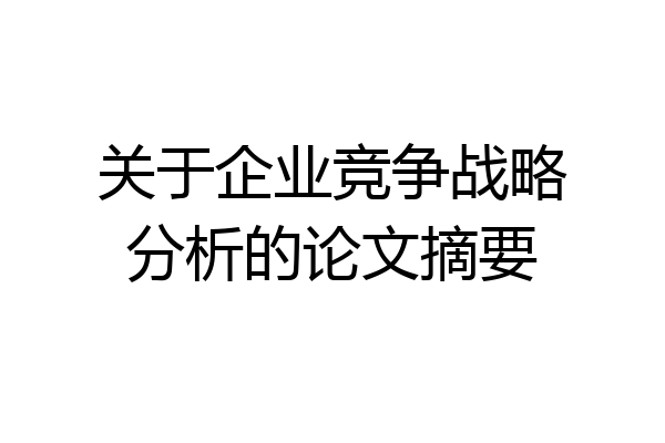 关于企业竞争战略分析的论文摘要