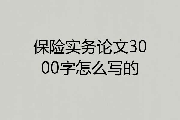 保险实务论文3000字怎么写的